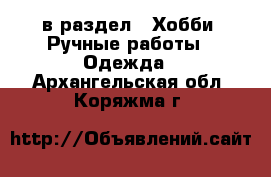  в раздел : Хобби. Ручные работы » Одежда . Архангельская обл.,Коряжма г.